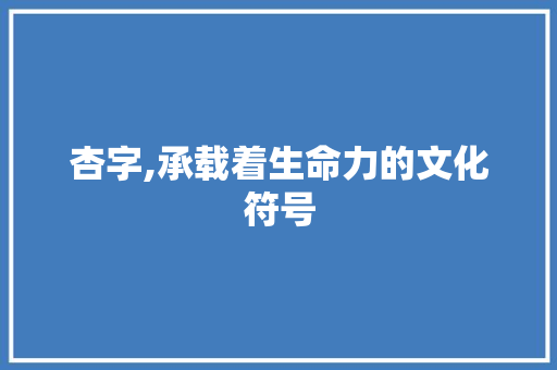 杏字,承载着生命力的文化符号 国学经典