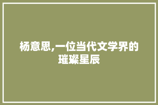 杨意思,一位当代文学界的璀璨星辰