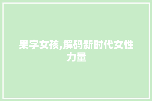 果字女孩,解码新时代女性力量 合同范本