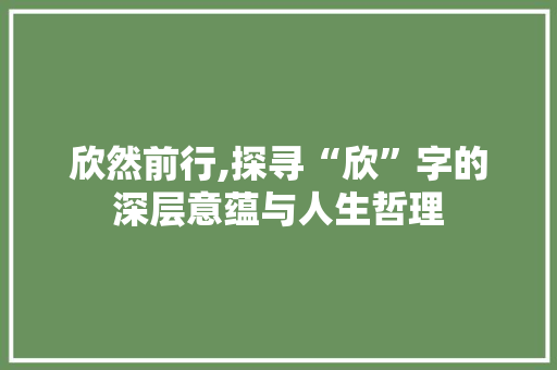 欣然前行,探寻“欣”字的深层意蕴与人生哲理