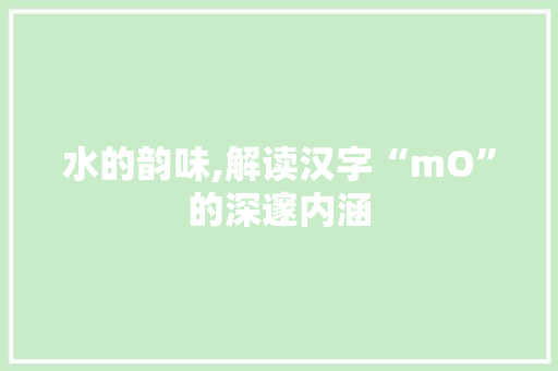 水的韵味,解读汉字“mO”的深邃内涵