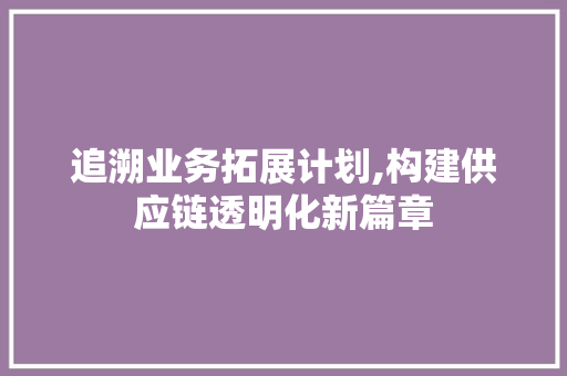 追溯业务拓展计划,构建供应链透明化新篇章