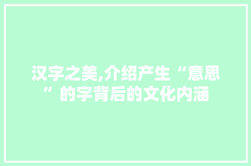 汉字之美,介绍产生“意思”的字背后的文化内涵