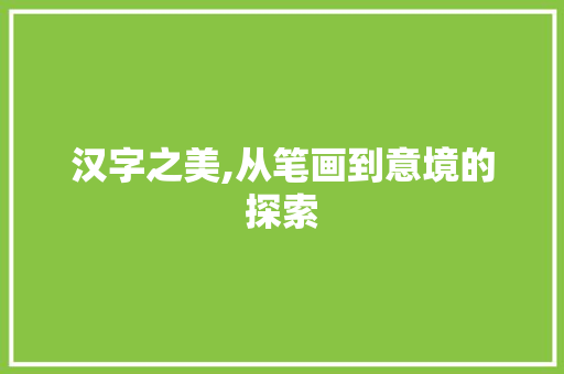 汉字之美,从笔画到意境的探索