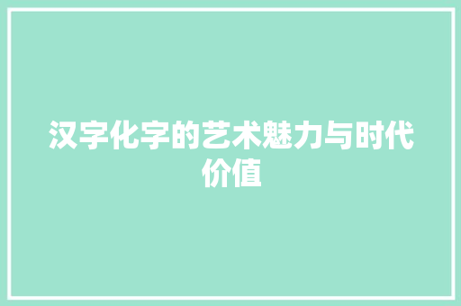 汉字化字的艺术魅力与时代价值