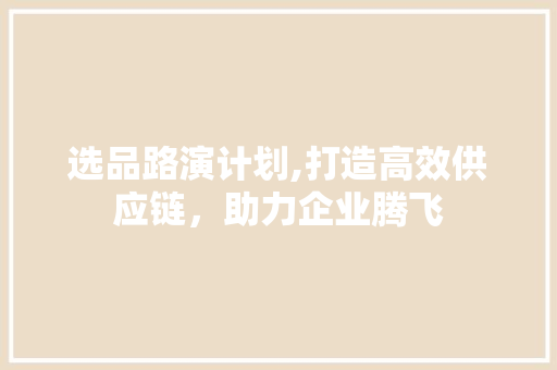 选品路演计划,打造高效供应链，助力企业腾飞