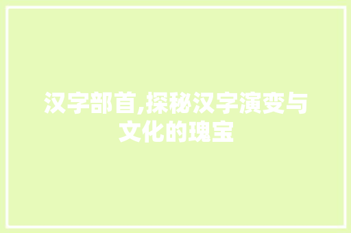 汉字部首,探秘汉字演变与文化的瑰宝