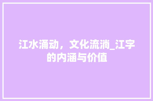 江水涌动，文化流淌_江字的内涵与价值