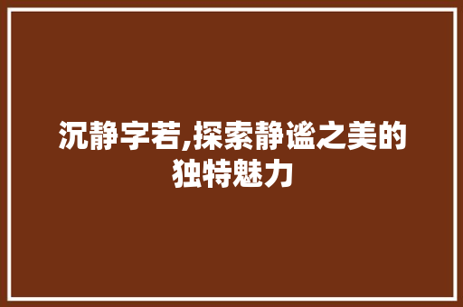 沉静字若,探索静谧之美的独特魅力
