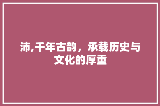 沛,千年古韵，承载历史与文化的厚重