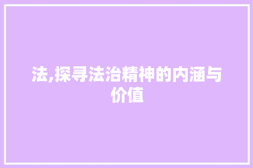 法,探寻法治精神的内涵与价值