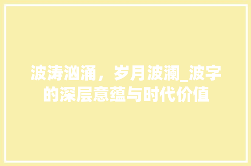 波涛汹涌，岁月波澜_波字的深层意蕴与时代价值