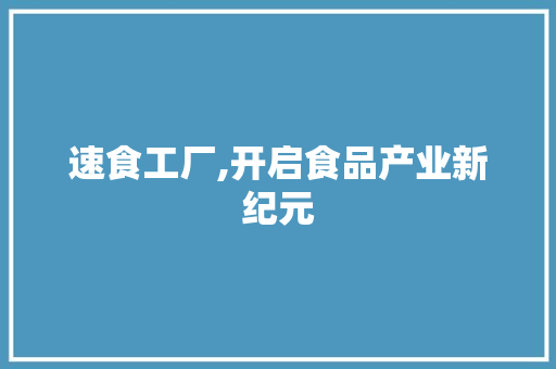 速食工厂,开启食品产业新纪元