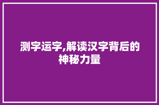 测字运字,解读汉字背后的神秘力量