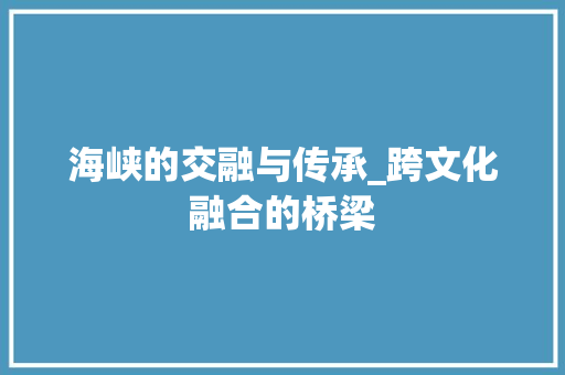 海峡的交融与传承_跨文化融合的桥梁