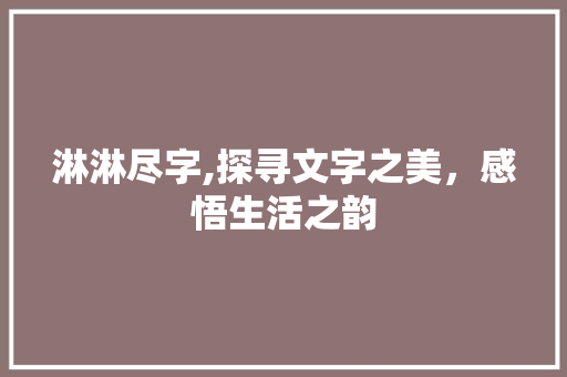 淋淋尽字,探寻文字之美，感悟生活之韵