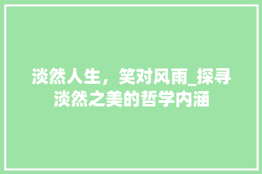淡然人生，笑对风雨_探寻淡然之美的哲学内涵 工作总结