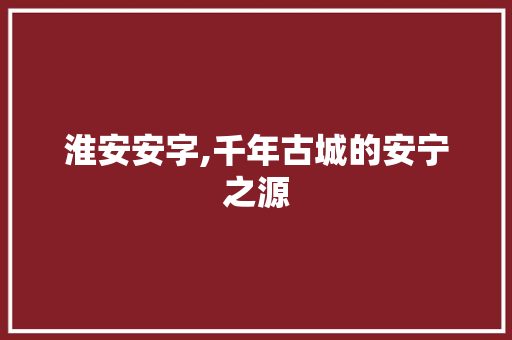 淮安安字,千年古城的安宁之源