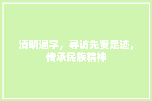 清明遍字，寻访先贤足迹，传承民族精神