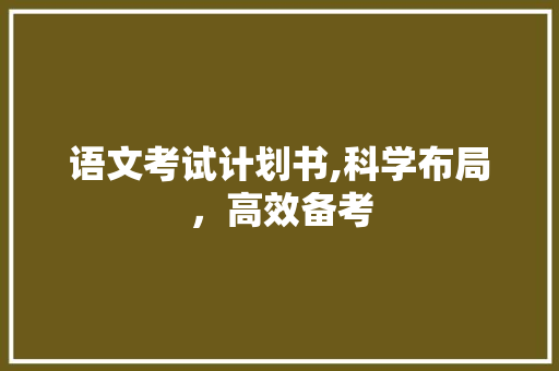 语文考试计划书,科学布局，高效备考
