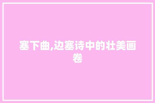 塞下曲,边塞诗中的壮美画卷