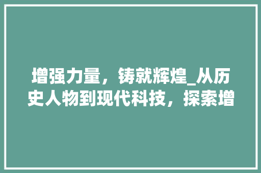 增强力量，铸就辉煌_从历史人物到现代科技，探索增强的力量 诗词鉴赏