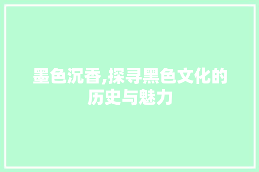墨色沉香,探寻黑色文化的历史与魅力 成语大全