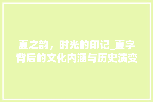 夏之韵，时光的印记_夏字背后的文化内涵与历史演变