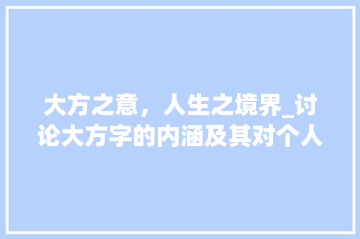 大方之意，人生之境界_讨论大方字的内涵及其对个人品行的启示