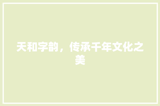 天和字韵，传承千年文化之美 合同范本