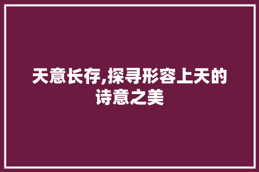 天意长存,探寻形容上天的诗意之美 诗词鉴赏