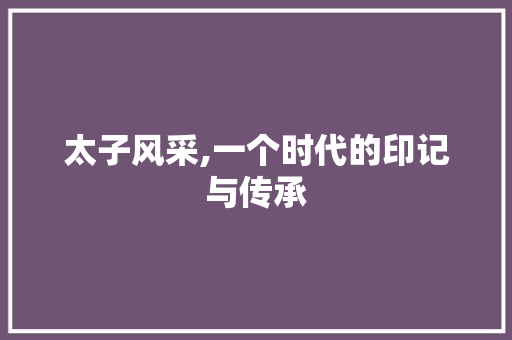 太子风采,一个时代的印记与传承