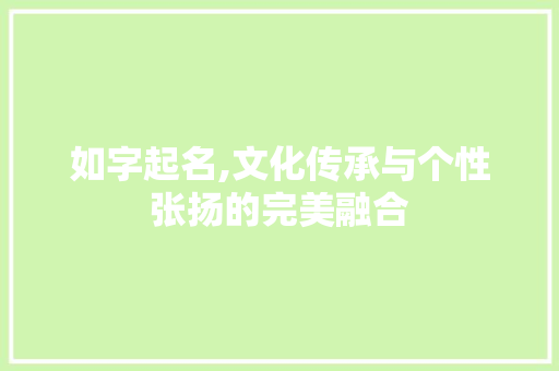 如字起名,文化传承与个性张扬的完美融合 诗词鉴赏