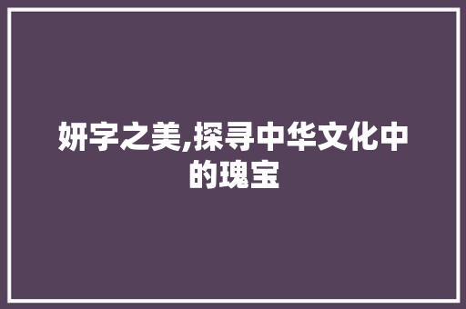 妍字之美,探寻中华文化中的瑰宝 名人名言