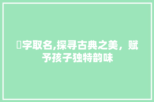 婂字取名,探寻古典之美，赋予孩子独特韵味
