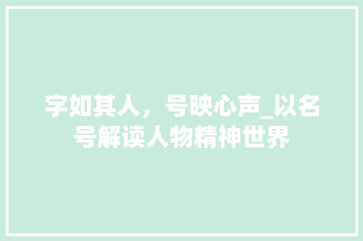 字如其人，号映心声_以名号解读人物精神世界