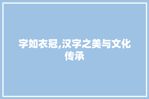 字如衣冠,汉字之美与文化传承 演讲稿