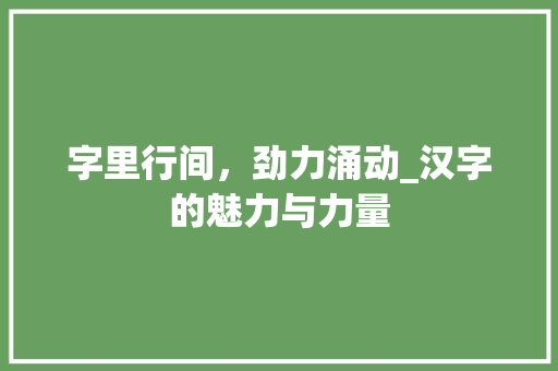 字里行间，劲力涌动_汉字的魅力与力量 工作计划