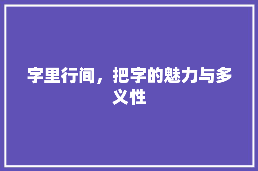字里行间，把字的魅力与多义性