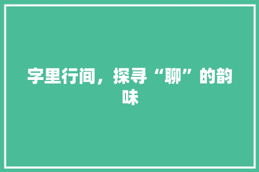 字里行间，探寻“聊”的韵味