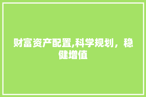 财富资产配置,科学规划，稳健增值