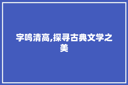 字鸣清高,探寻古典文学之美