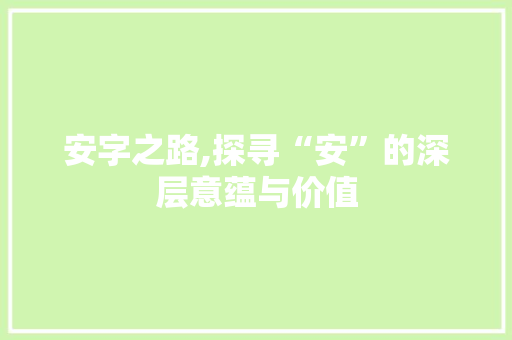 安字之路,探寻“安”的深层意蕴与价值 工作计划