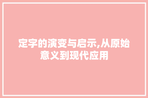 定字的演变与启示,从原始意义到现代应用 诗词鉴赏