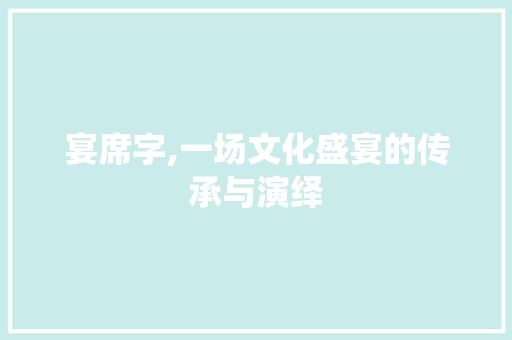 宴席字,一场文化盛宴的传承与演绎 诗词鉴赏