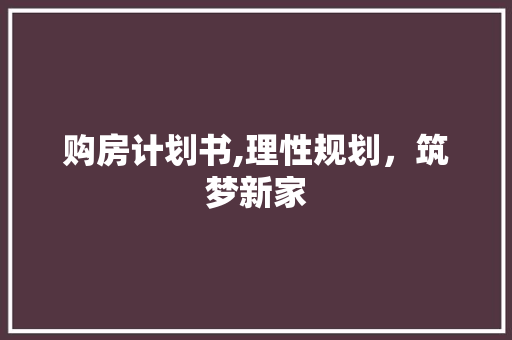 购房计划书,理性规划，筑梦新家
