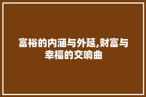 富裕的内涵与外延,财富与幸福的交响曲 诗词鉴赏