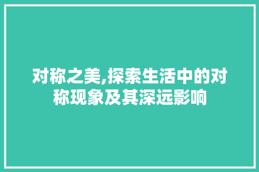 对称之美,探索生活中的对称现象及其深远影响 演讲稿