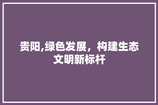 贵阳,绿色发展，构建生态文明新标杆