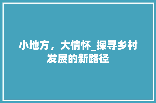 小地方，大情怀_探寻乡村发展的新路径